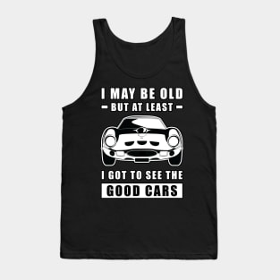 I May Be Old But At Least I Got To See The Good Cars - Funny Car Quote Tank Top